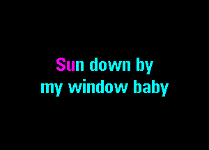 Sun down by

my window baby