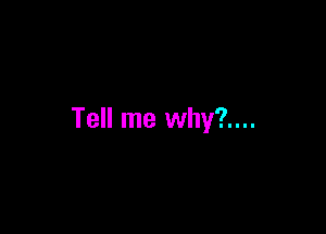 Tell me why?....