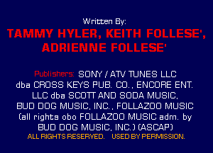 Written Byi

SUNYKAW TUNES LLC
dba CROSS KEYS PUB. 80.. ENCORE ENT.
LLC dba SCUTTAND SODA MUSIC.
BUD DOG MUSIC. INC. FULLAZUU MUSIC
(all rights obo FULLAZUU MUSIC adm. by

BUD DOG MUSIC. INC.) EASBAF'J
ALL RIGHTS RESERVED. USED BY PERMISSION.