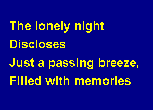 The lonely night
Discloses

Just a passing breeze,
Filled with memories