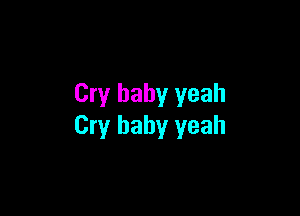 Cry baby yeah

Cry baby yeah