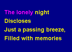 night
Discloses

Just a passing breeze,
Filled with memories