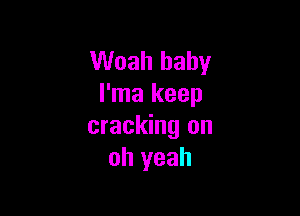 Woah baby
l'ma keep

cracking on
oh yeah