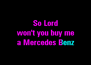 80 Lord

won't you buy me
a Mercedes Benz
