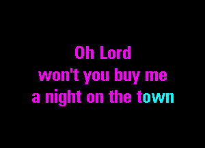 Oh Lord

won't you buy me
a night on the town