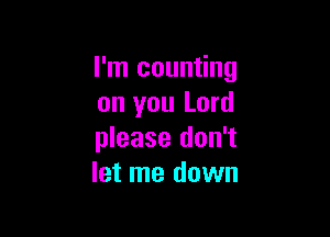 I'm counting
on you Lord

please don't
let me down