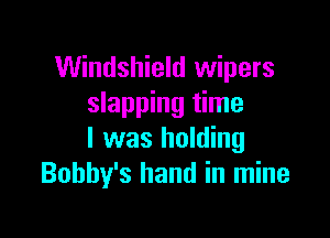 Windshield wipers
slapping time

I was holding
Bobby's hand in mine