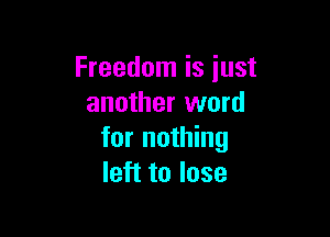 Freedom is just
another word

for nothing
left to lose