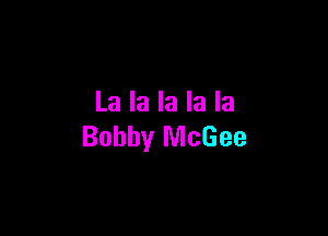 La la la la la

Bobby McGee