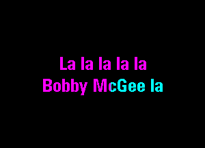 La la la la la

Bobby McGee Ia