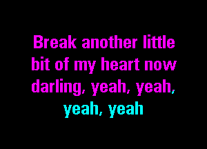 Break another little
bit of my heart now

darling, yeah, yeah,
yeah,yeah