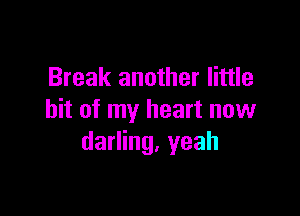 Break another little

bit of my heart now
darling. yeah