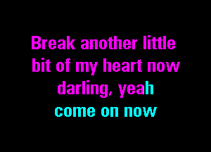 Break another little
bit of my heart now

darling, yeah
come on now