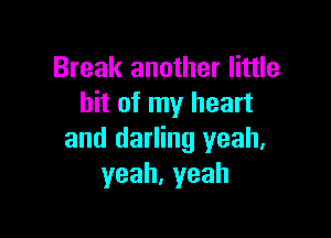 Break another little
bit of my heart

and darling yeah.
yeah,yeah