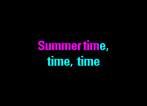 Summertime,

time, time