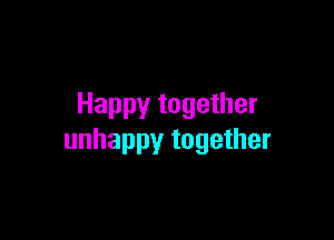 Happy together

unhappy together