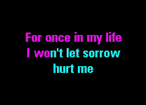 For once in my life

I won't let sorrow
hurt me