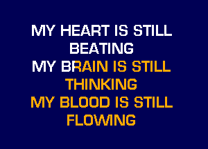 MY HEART IS STILL
BEATING

MY BRAIN IS STILL
THINKING

MY BLOOD IS STILL
FLOVVING