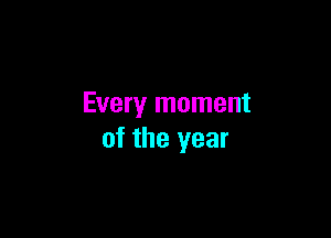 Every moment

of the year