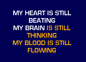 MY HEART IS STILL
BEATING

MY BRAIN IS STILL
THINKING

MY BLOOD IS STILL
FLOVVING