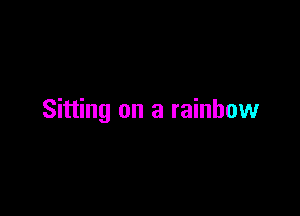 Sitting on a rainbow