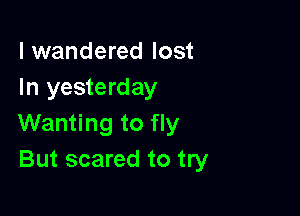 I wandered lost
In yesterday

Wanting to fly
But scared to try