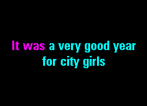 It was a very good year

for city girls