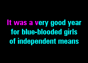 It was a very good year

for blue-blooded girls
of independent means