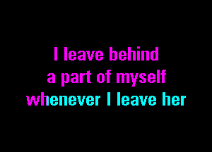 I leave behind

a part of myself
whenever I leave her