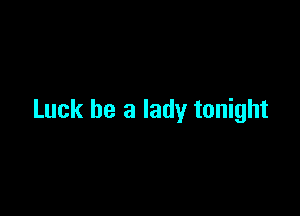 Luck be a lady tonight