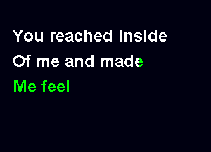 You reached inside
Of me and made

Me feel