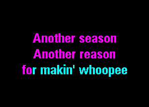 Another season

Another reason
for makin' whoopee