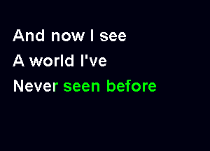 And now I see
A world I've

Never seen before