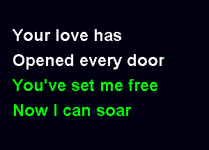 Your love has
Opened every door

You've set me free
Now I can soar