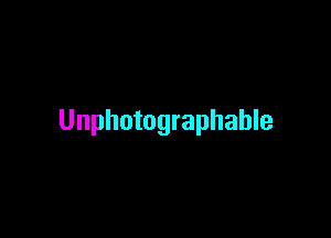 Unphotographable