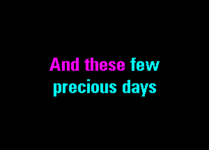 And these few

precious days