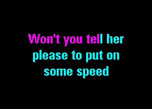 Won't you tell her

please to put on
some speed