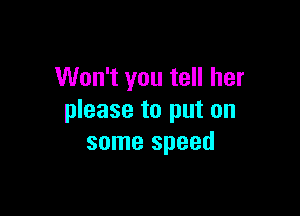 Won't you tell her

please to put on
some speed