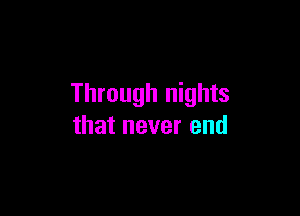 Through nights

that never end