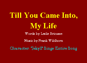 Till You Came Into,
NIy Life

Words by Lmlic Bricussc

Music by Frank Wildhom

Characterz 'Jekyll' Sings Entire Song