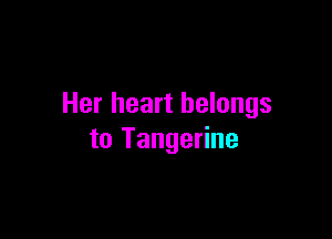 Her heart belongs

to Tangerine