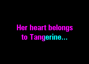 Her heart belongs

to Tangerine...