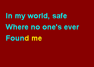 In my world, safe
Where no one's ever

Found me
