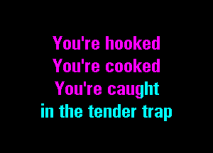 You're hooked
You're cooked

You're caught
in the tender trap