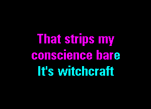 That strips my

conscience hare
It's witchcraft