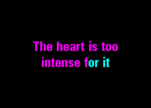 The heart is too

intense for it