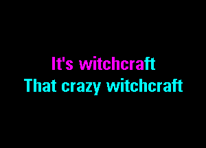 It's witchcraft

That crazy witchcraft