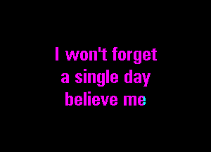 I won't forget

a single day
believe me