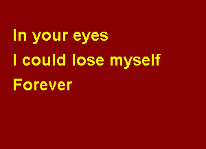 In your eyes
I could lose myself

Forever