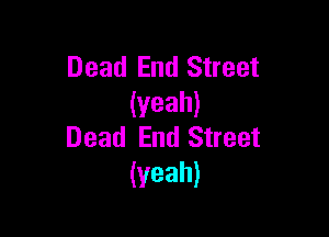 Dead End Street
(yeah)

Dead End Street
(yeah)